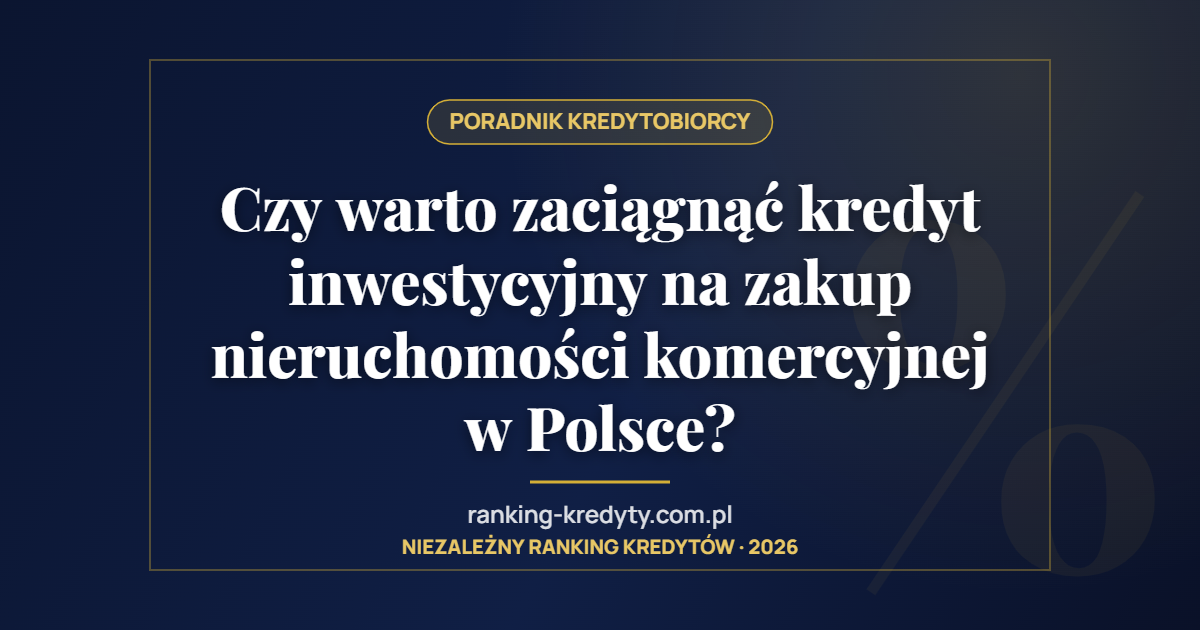 Czy warto zaciągnąć kredyt inwestycyjny na zakup nieruchomości komercyjnej w Polsce?