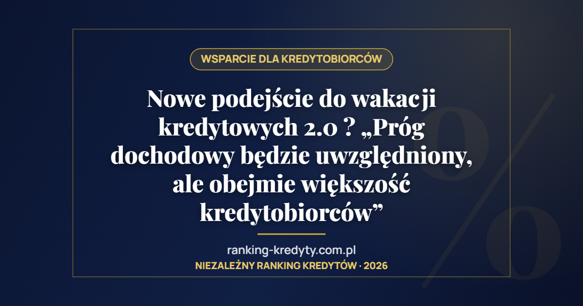 Nowe podejście do wakacji kredytowych 2.0 ? „Próg dochodowy będzie uwzględniony, ale obejmie większość kredytobiorców”