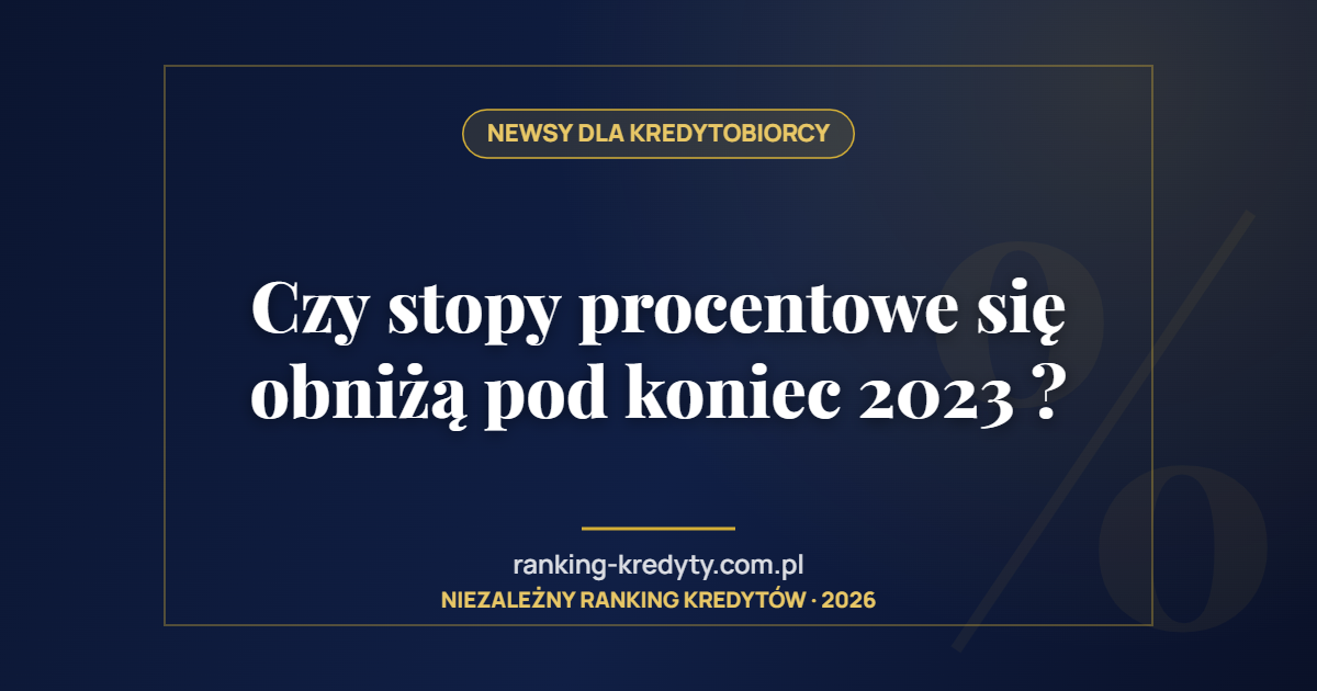 Czy stopy procentowe się obniżą pod koniec 2023 ?