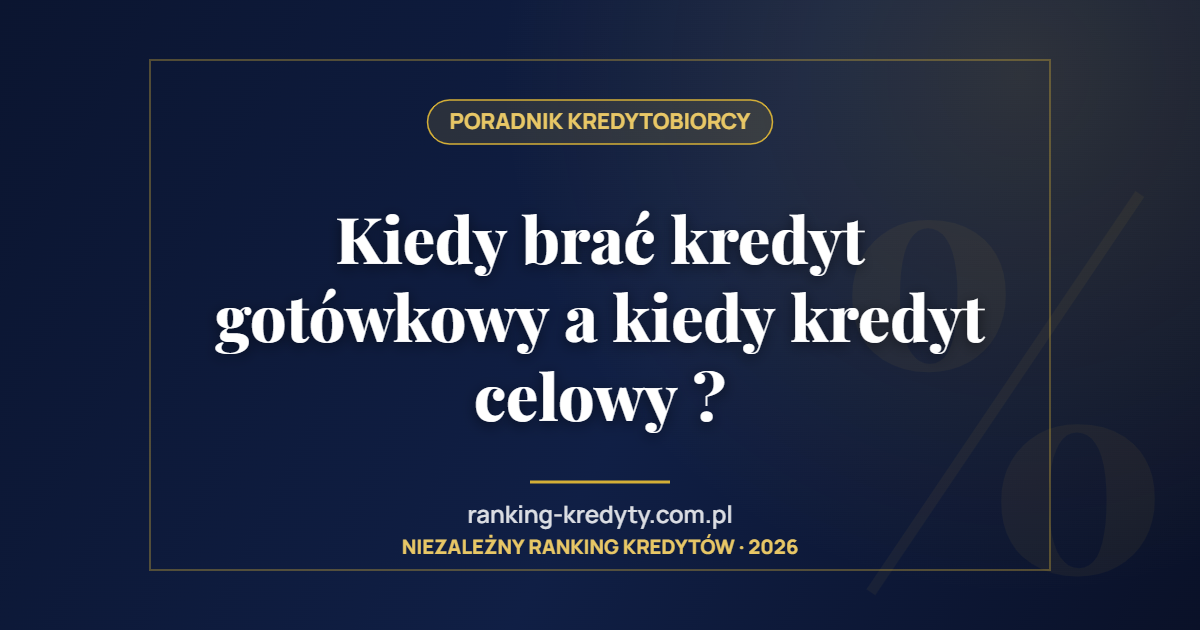 Kiedy brać kredyt gotówkowy a kiedy kredyt celowy ?