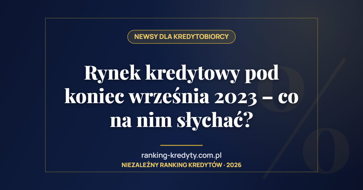 Rynek kredytowy pod koniec września 2023 – co na nim słychać?