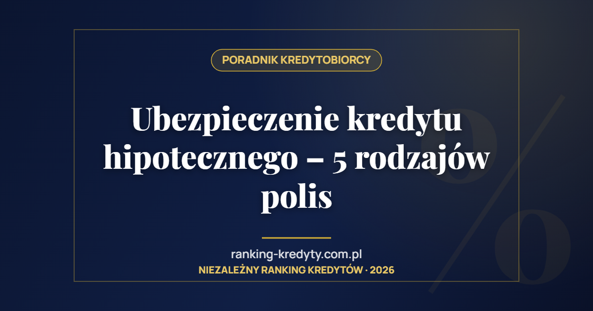 Ubezpieczenie kredytu hipotecznego – 5 rodzajów polis