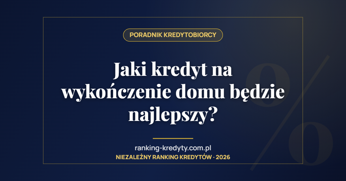 Jaki kredyt na wykończenie domu będzie najlepszy?