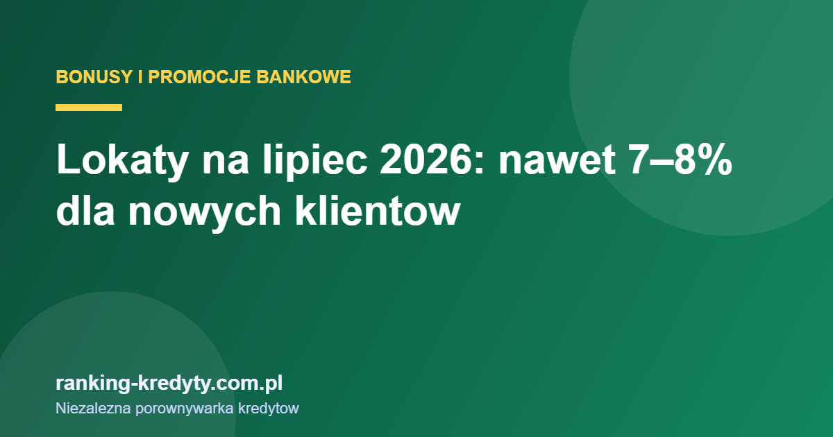Promocyjne lokaty bankowe lipiec 2026 - do 7-8 procent dla nowych klientow
