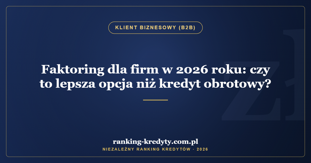 Faktoring dla firm w 2026 roku: czy to lepsza opcja niż kredyt obrotowy?