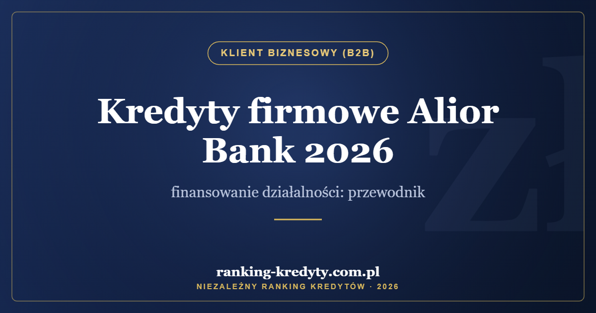 Kredyty firmowe Alior Bank 2026 – finansowanie działalności: przewodnik