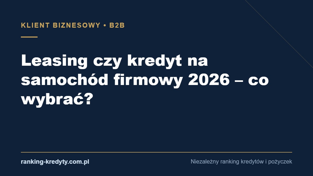 Okładka artykułu: Leasing czy kredyt na samochód firmowy 2026 – co wybrać?