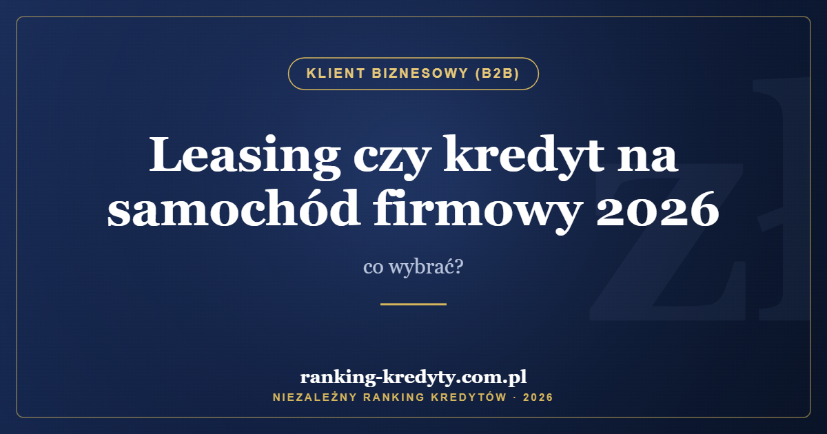 Leasing czy kredyt na samochód firmowy 2026 – co wybrać?