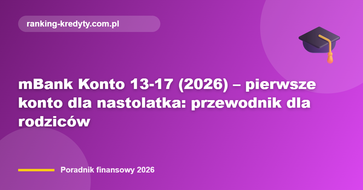 mBank Konto 13-17 (2026) – pierwsze konto dla nastolatka: przewodnik dla rodziców