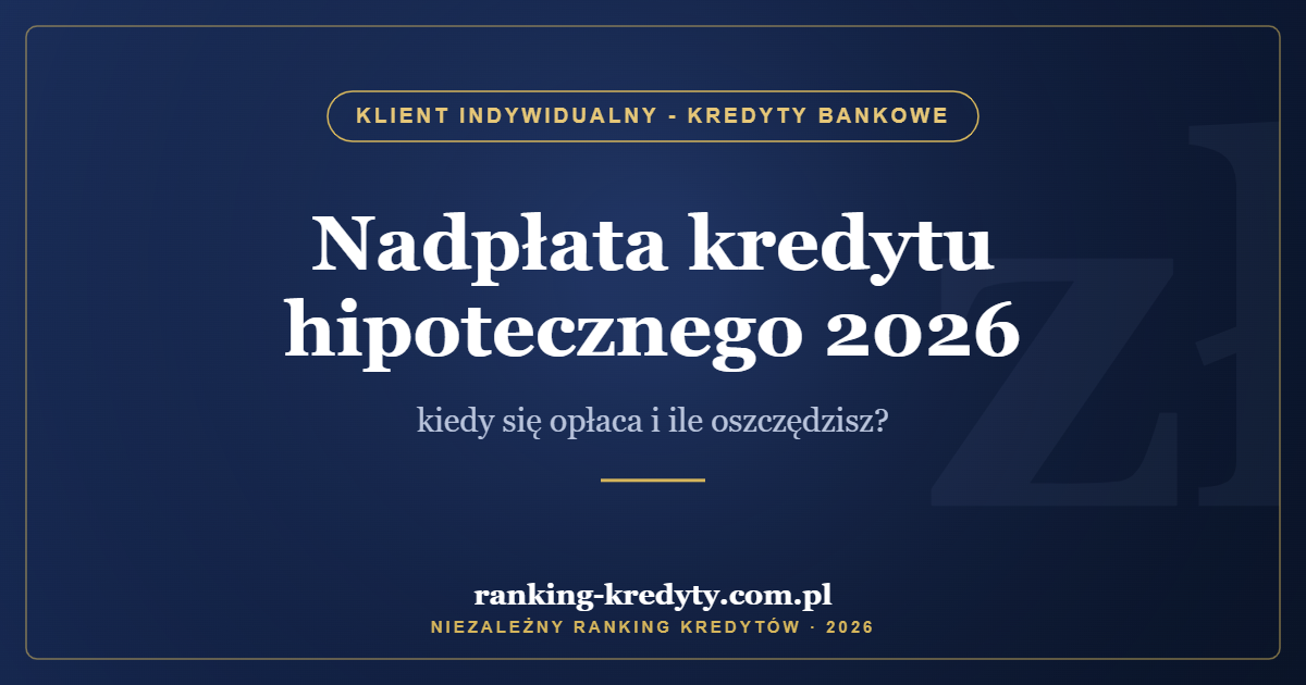 Nadpłata kredytu hipotecznego 2026 – kiedy się opłaca i ile oszczędzisz?