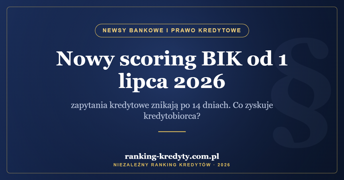Nowy scoring BIK od 1 lipca 2026 – zapytania kredytowe znikają po 14 dniach. Co zyskuje kredytobiorca?