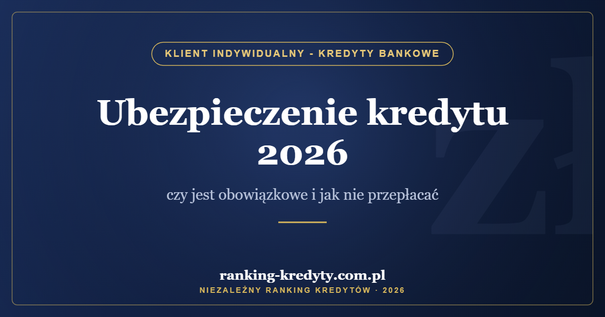 Ubezpieczenie kredytu 2026 – czy jest obowiązkowe i jak nie przepłacać