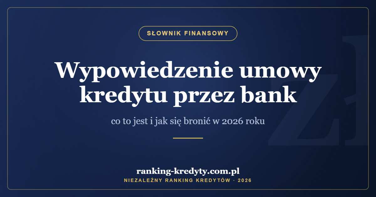 Wypowiedzenie umowy kredytu przez bank – co to jest i jak się bronić w 2026 roku