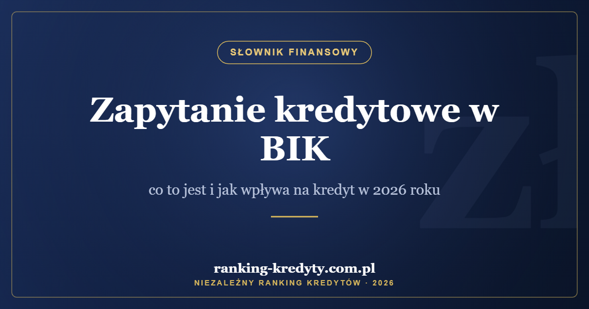 Zapytanie kredytowe w BIK – co to jest i jak wpływa na kredyt w 2026 roku