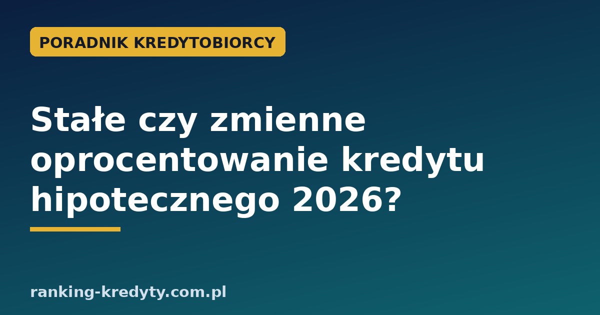 Stałe czy zmienne oprocentowanie kredytu hipotecznego 2026