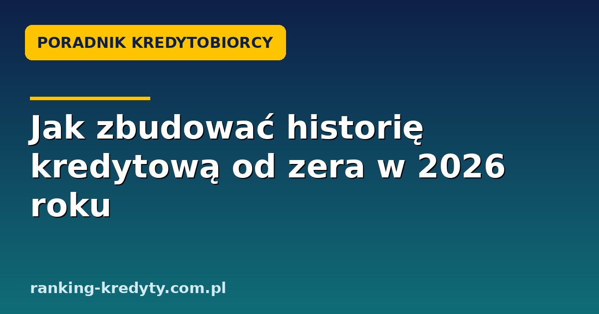 Jak zbudować historię kredytową od zera w 2026 roku – poradnik dla osób bez BIK