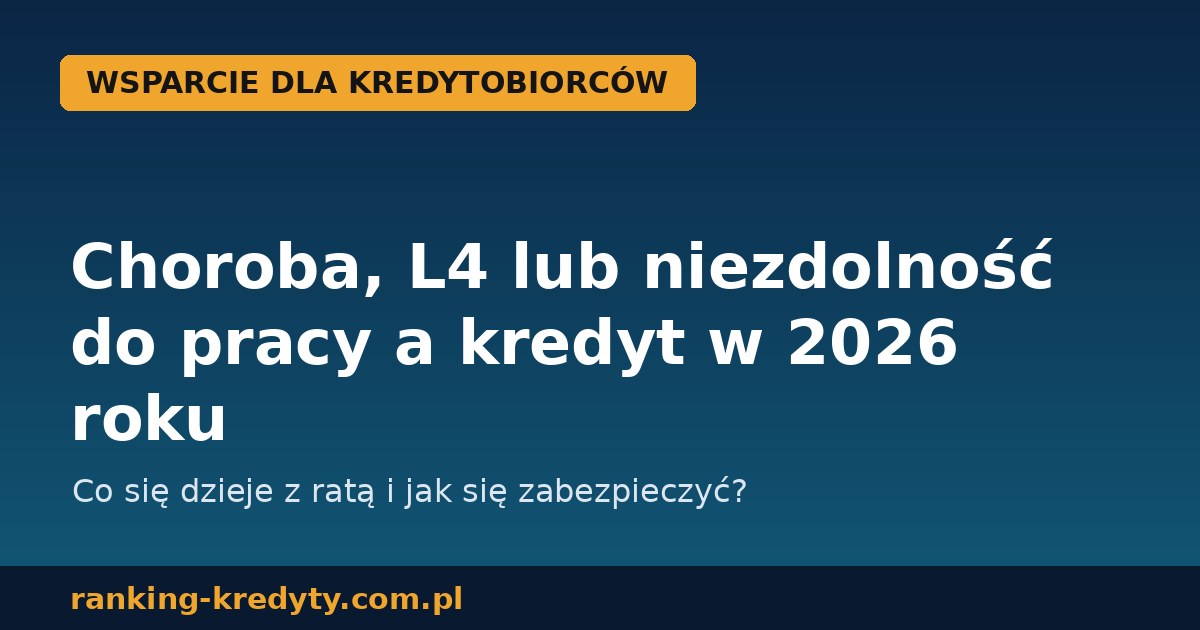 Choroba, L4 lub niezdolność do pracy a kredyt w 2026 roku – co się dzieje z ratą i jak się zabezpieczyć