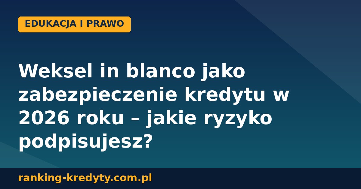 Weksel in blanco jako zabezpieczenie kredytu w 2026 roku – jakie ryzyko podpisujesz?