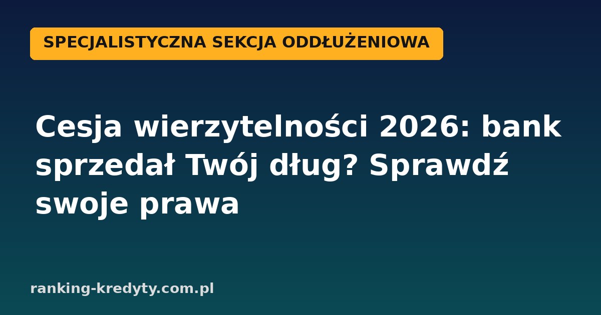 Cesja wierzytelności 2026: bank sprzedał Twój dług? Sprawdź swoje prawa