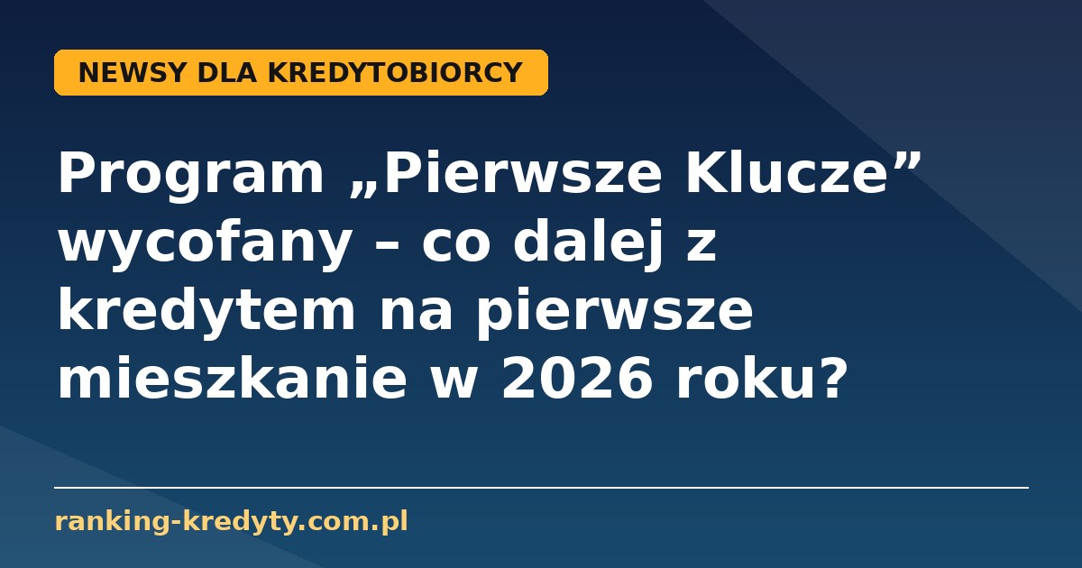 Pierwsze Klucze wycofany - co dalej z kredytem na pierwsze mieszkanie w 2026