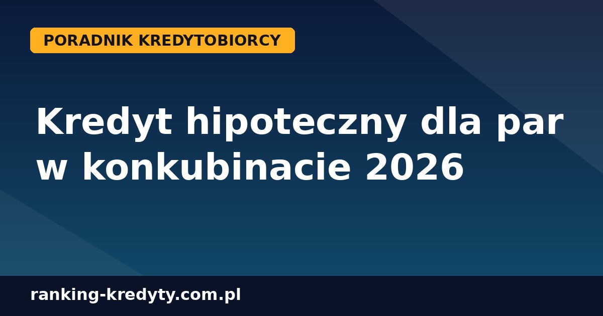 Kredyt hipoteczny dla par w konkubinacie 2026
