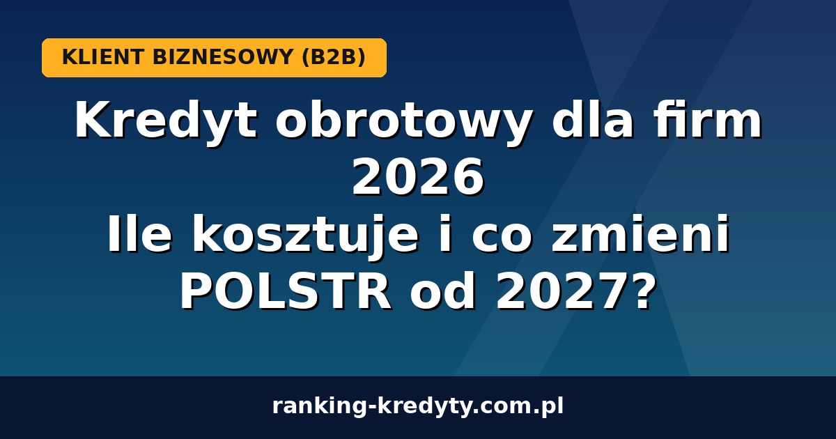 Kredyt obrotowy dla firm 2026 – ile kosztuje i co zmieni POLSTR od 2027
