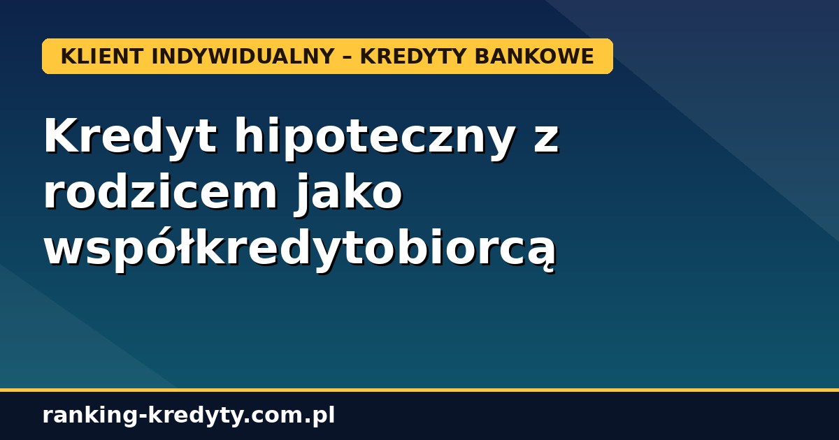 Kredyt hipoteczny z rodzicem jako współkredytobiorcą