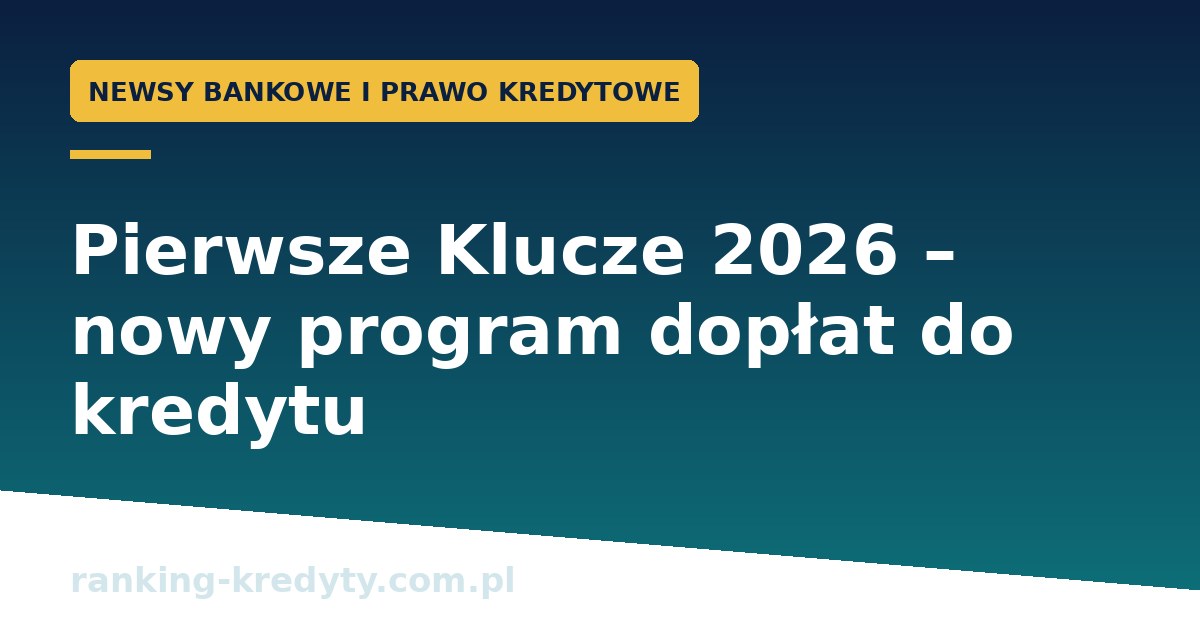 Pierwsze Klucze 2026 – nowy program dopłat do kredytu. Kto skorzysta i ile realnie zyska?