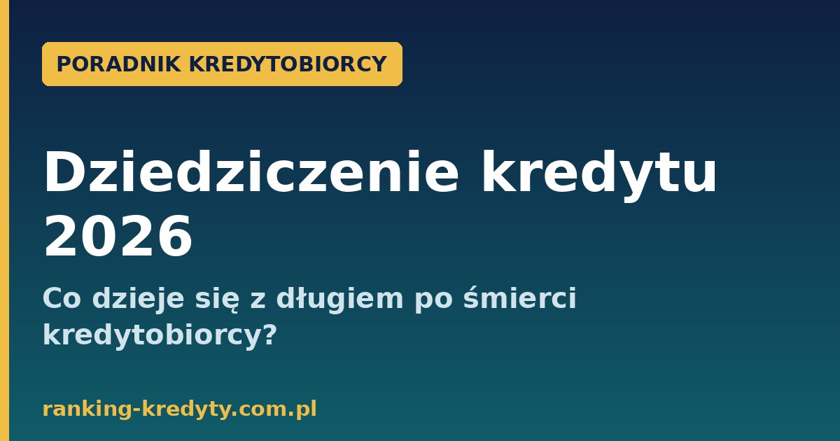 Dziedziczenie kredytu po śmierci kredytobiorcy 2026