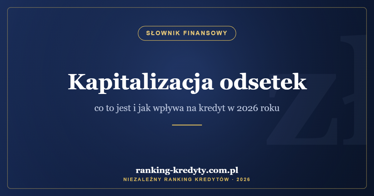 Kapitalizacja odsetek – co to jest i jak wpływa na kredyt w 2026 roku