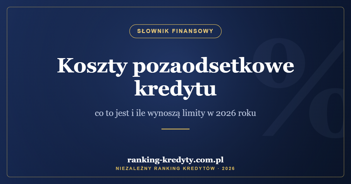 Koszty pozaodsetkowe kredytu – co to jest i ile wynoszą limity w 2026 roku