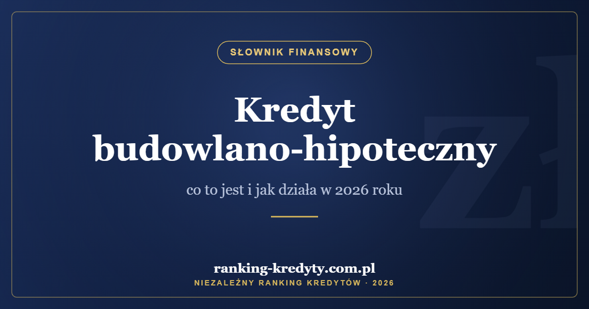 Kredyt budowlano-hipoteczny – co to jest i jak działa w 2026 roku