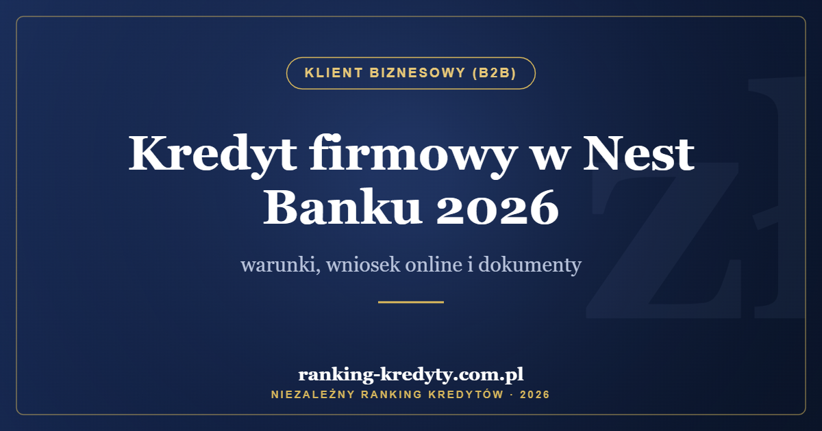 Kredyt firmowy w Nest Banku 2026 – warunki, wniosek online i dokumenty