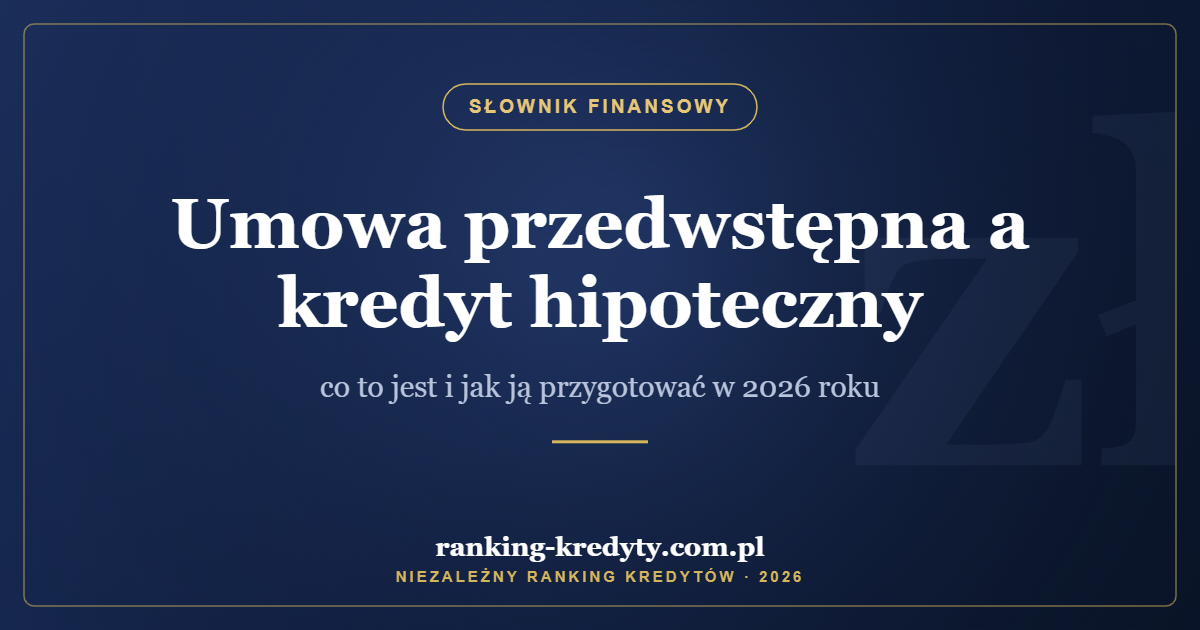 Umowa przedwstępna a kredyt hipoteczny – co to jest i jak ją przygotować w 2026 roku