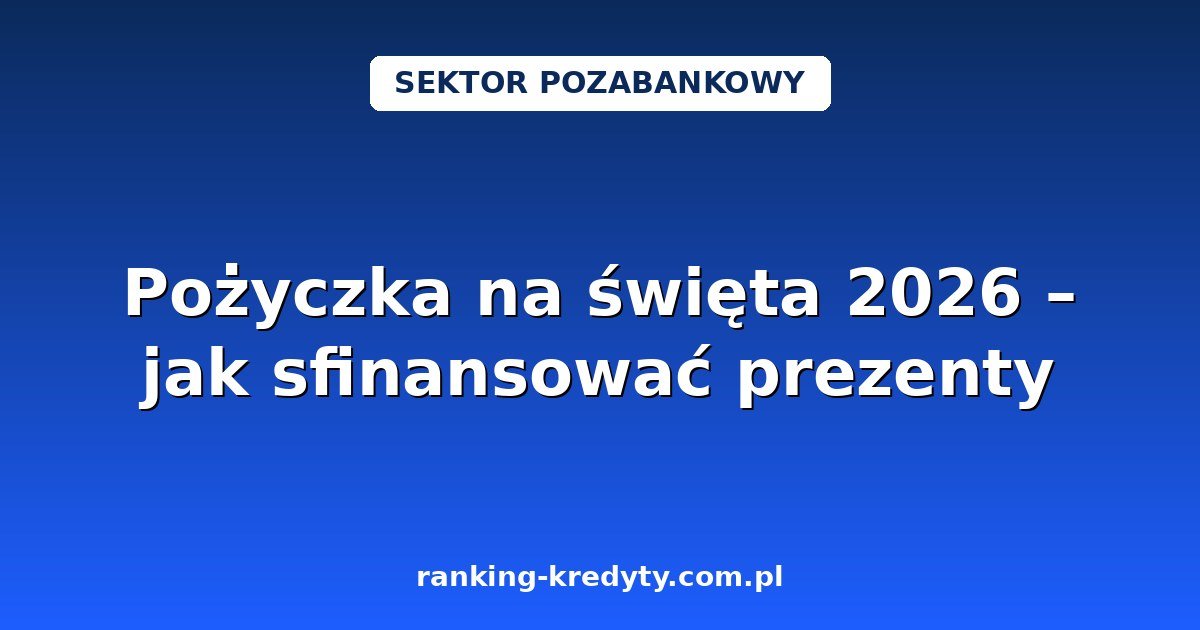 Pożyczka na święta 2026 – jak sfinansować prezenty i świąteczne wydatki bez kłopotów w styczniu