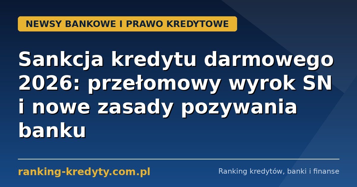 Sankcja kredytu darmowego 2026: przełomowy wyrok SN i nowe zasady pozywania banku