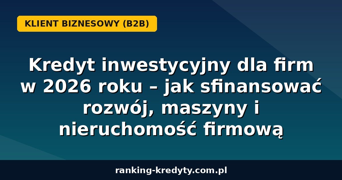 Kredyt inwestycyjny dla firm 2026