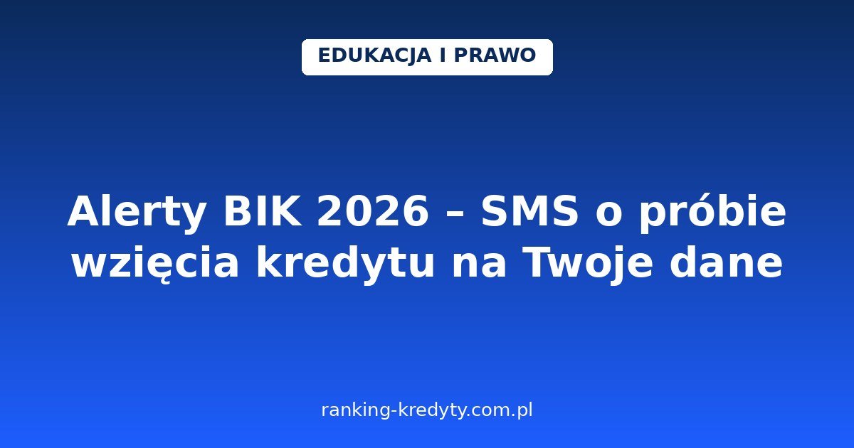Alerty BIK 2026 – SMS o próbie wzięcia kredytu na Twoje dane: jak działają, jak je włączyć i czy warto