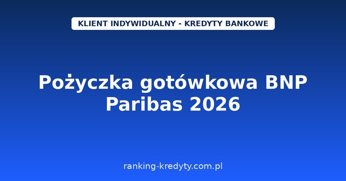 Pożyczka gotówkowa BNP Paribas 2026 – do 230 000 zł