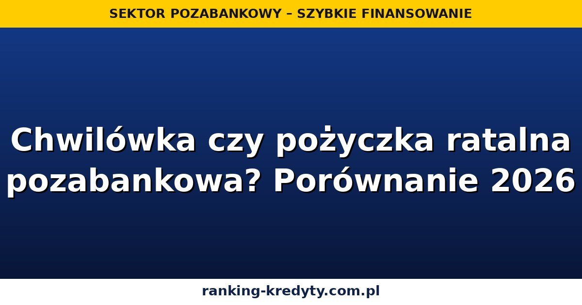 Chwilówka czy pożyczka ratalna pozabankowa? Porównanie kosztów i ryzyka w 2026 roku