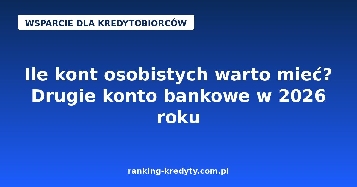 Ile kont osobistych warto mieć? Drugie konto bankowe w 2026 roku
