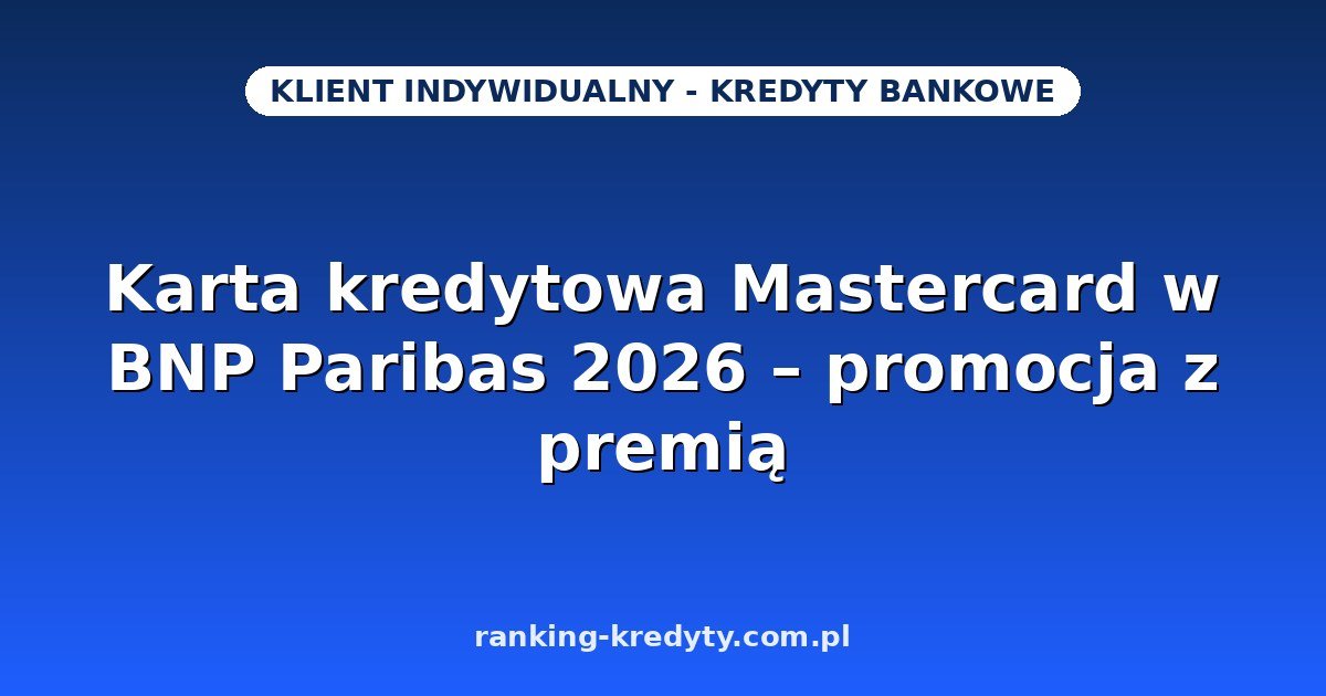 Karta kredytowa Mastercard w BNP Paribas 2026 – promocja z premią, okres bezodsetkowy, wniosek online i dokumenty