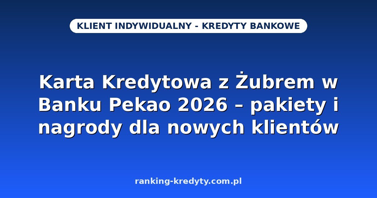 Karta Kredytowa z Żubrem w Banku Pekao 2026 – pakiety Standard, Złoty i Platynowy, nagrody dla nowych klientów, wniosek online i dokumenty