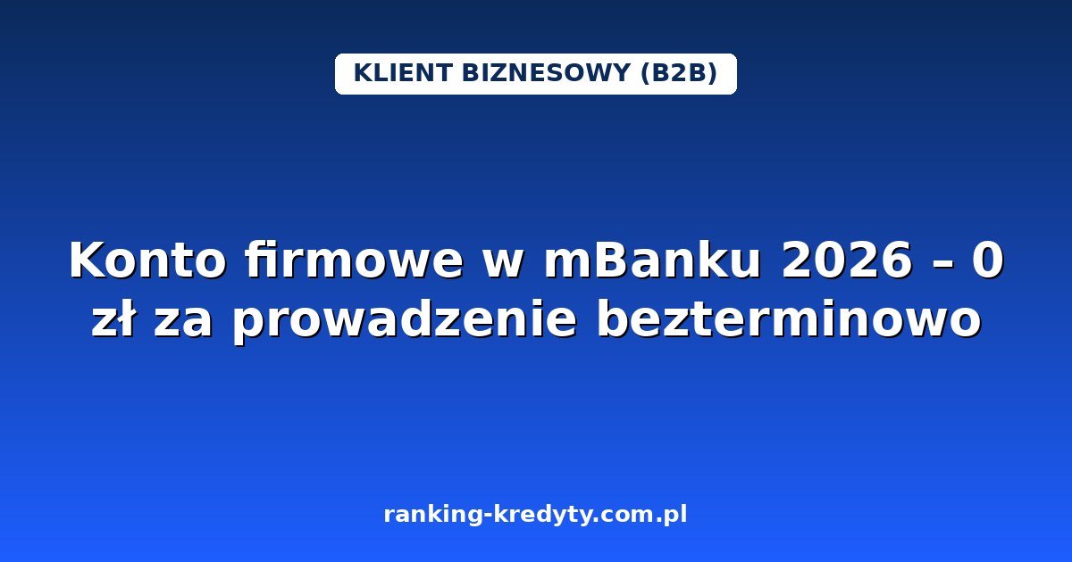 Konto firmowe w mBanku 2026 – 0 zł za prowadzenie bezterminowo: warunki, jak założyć konto online razem z rejestracją firmy, plusy i minusy