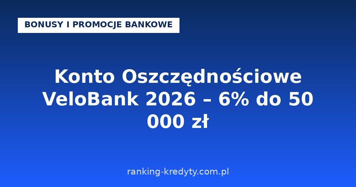 Konto Oszczędnościowe VeloBank 2026 – 6% do 50 000 zł przez 92 dni dla nowych klientów: warunki promocji, jak otworzyć konto online, plusy i minusy