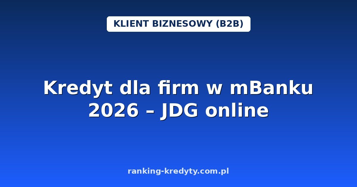 Kredyt dla firm w mBanku 2026 – finansowanie JDG i małych firm online: warunki, wniosek i dokumenty