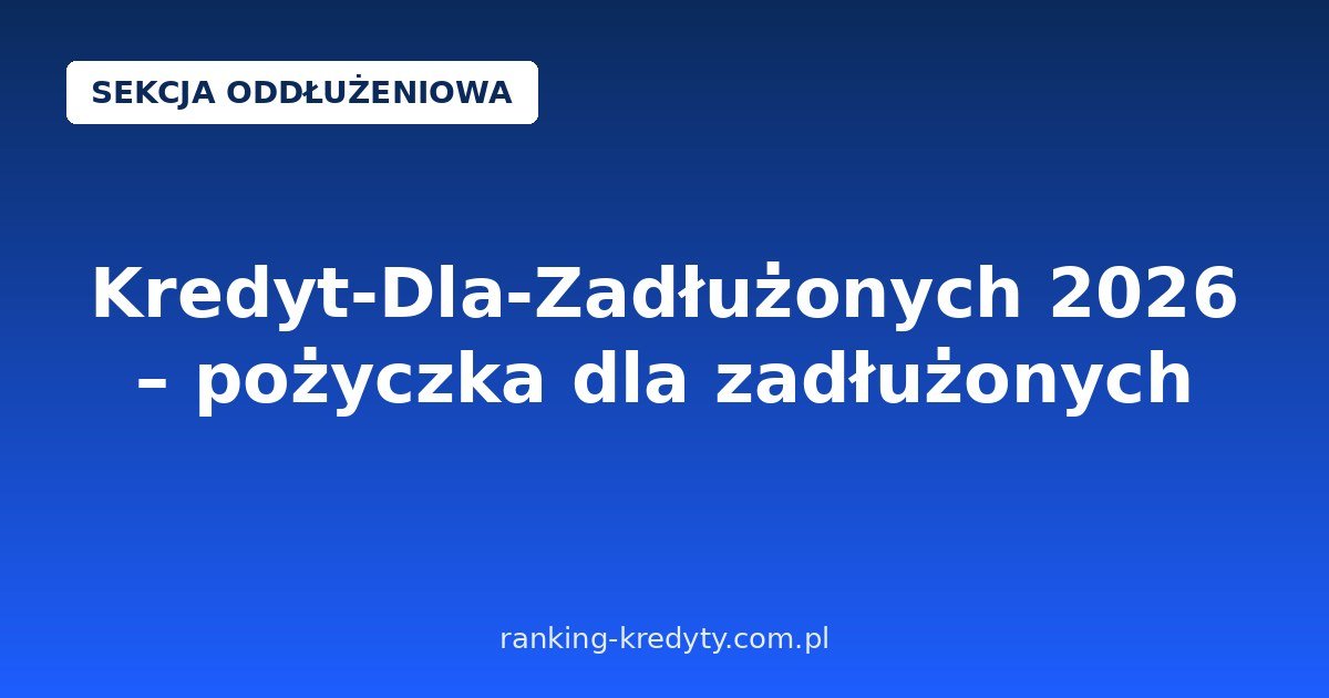 Kredyt-Dla-Zadłużonych 2026 – pożyczka od 100 do 100 000 zł przy gorszej historii kredytowej: wymagania, wniosek online i na co uważać