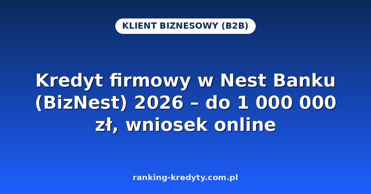 Kredyt firmowy w Nest Banku (BizNest) 2026 – do 1 000 000 zł, wniosek online