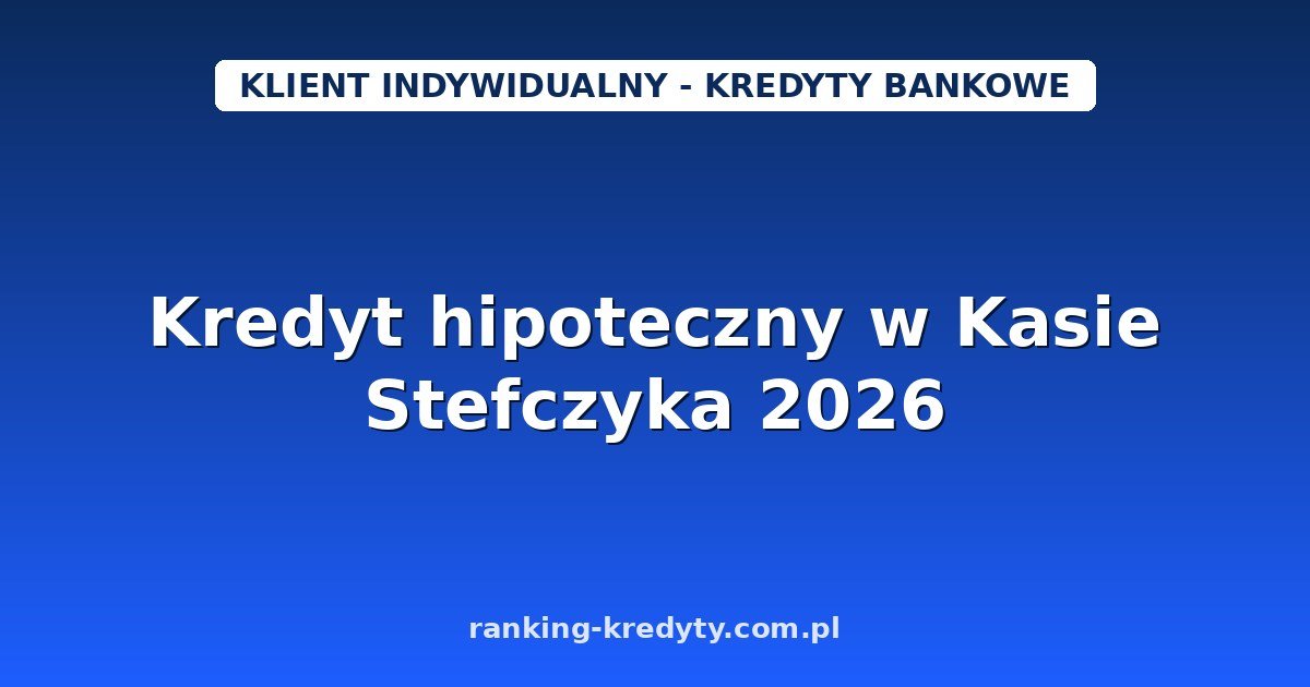 Kredyt hipoteczny w Kasie Stefczyka 2026 – finansowanie mieszkania w SKOK: warunki, wniosek i dokumenty