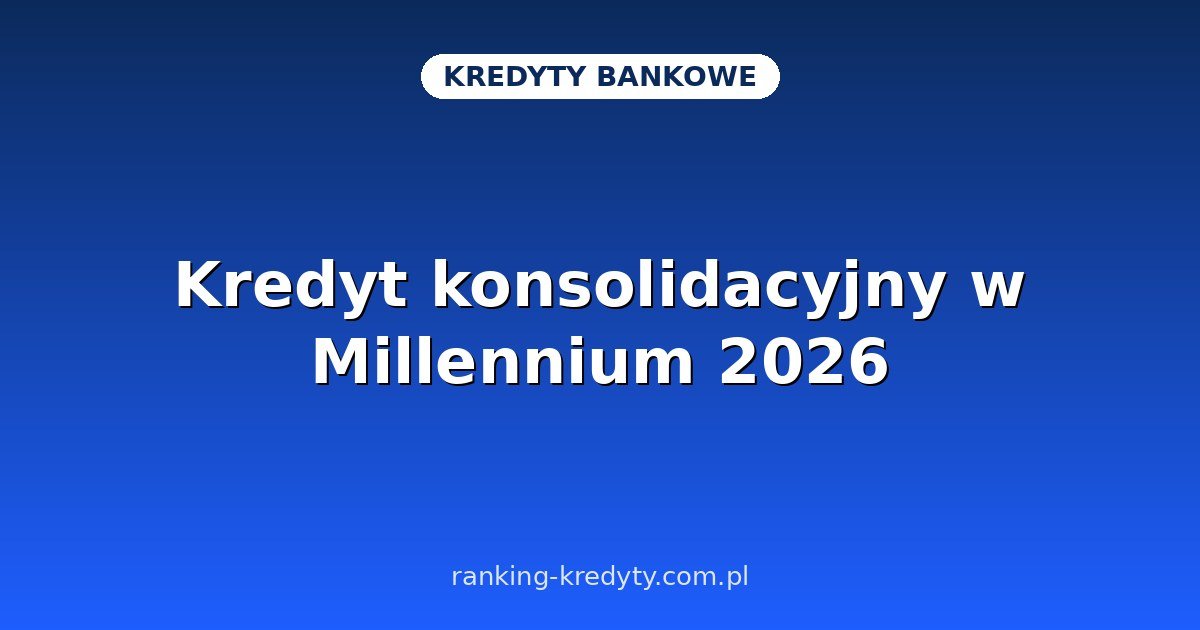 Kredyt konsolidacyjny w Millennium 2026